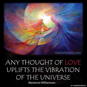 ... of love uplifts the vibration of the universe- Marianne Williamson
