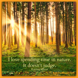 love spending time in nature. It doesn't judge. Katrina Mayer