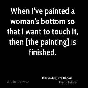 ... to touch it, then [the painting] is finished. - Pierre-Auguste Renoir
