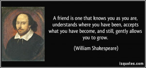 friend is one that knows you as you are, understands where you have ...
