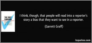 ... story a bias that they want to see in a reporter. - Garrett Graff