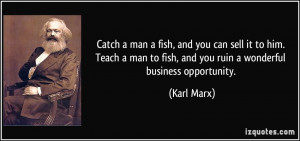 Catch a man a fish, and you can sell it to him. Teach a man to fish ...