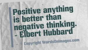 Positive anything is better than negative thinking. elbert hubbard