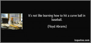 It's not like learning how to hit a curve ball in baseball. - Floyd ...