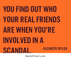Friendship quote - You find out who your real friends are when you're ...