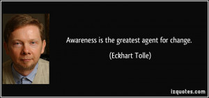Awareness is the greatest agent for change. - Eckhart Tolle