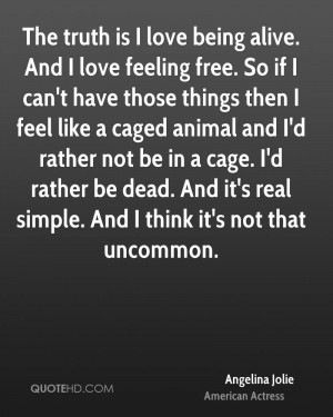 The truth is I love being alive. And I love feeling free. So if I can ...