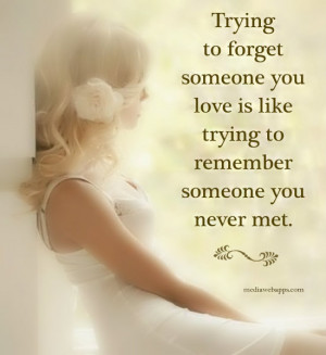 someone you love is like trying to remember someone you never met ...
