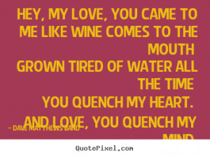 Love quotes - Hey, my love, you came to me like wine comes to the ...