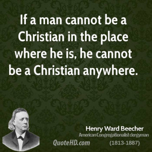 If a man cannot be a Christian in the place where he is, he cannot be ...