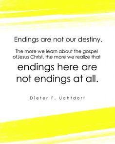 Endings are not our destiny. The more we learn about the gospel of ...