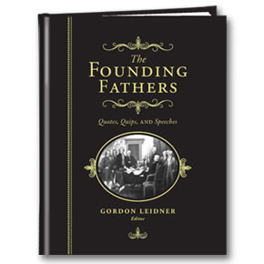Founding Fathers: Quotes, Quips and Speeches by Gordon Leidner