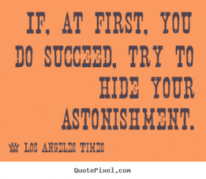 ... to hide your astonishment. Los Angeles Times popular success quotes