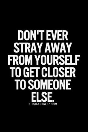 Don't ever stray away from urself..