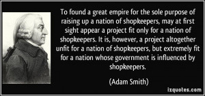 To found a great empire for the sole purpose of raising up a nation of ...