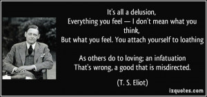 ... an infatuation That's wrong, a good that is misdirected. - T. S. Eliot