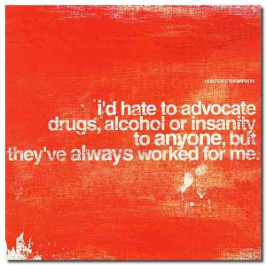 hate to advocate drugs, alcohol or insanity to anyone, but they've ...