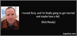 ... finally going to get married and maybe have a kid. - Rick Moody