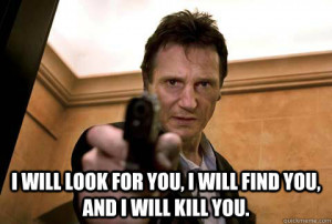 Liam Neeson - i will look for you i will find you and i will kill you