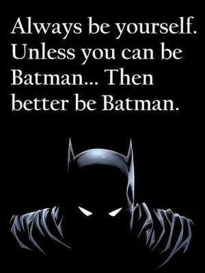 Always be yourself! Unless you can be Batman. Then better be Batman.