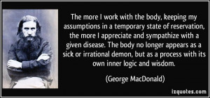 The more I work with the body, keeping my assumptions in a temporary ...