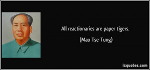 All reactionaries are paper tigers. - Mao Tse-Tung