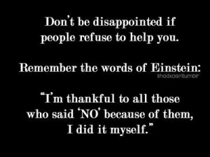 Don’t be disappointed if people refuse to help you. Remember the ...