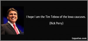 hope I am the Tim Tebow of the Iowa caucuses. - Rick Perry