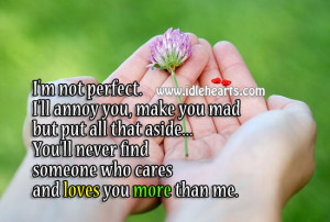 not perfect. I’ll annoy you, make you mad but put all that ...