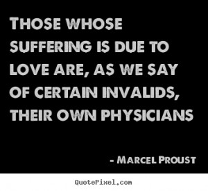 Marcel Proust picture quotes - Those whose suffering is due to love ...