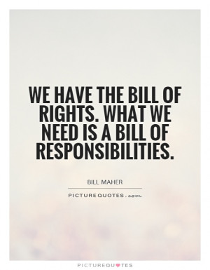 We have the Bill of Rights. What we need is a Bill of Responsibilities ...