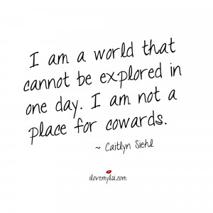 ... be explored in one day. I am not a place for cowards. ~ Caitlyn Siehl