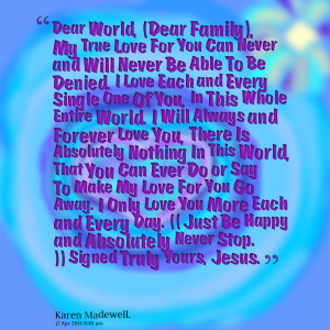 world, (dear family), my true love for you can never and will never ...