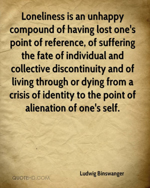 Loneliness is an unhappy compound of having lost one's point of ...