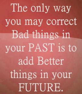 The only way you may correct the bad things in your past is to add ...