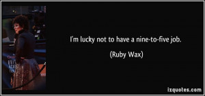 quote-i-m-lucky-not-to-have-a-nine-to-five-job-ruby-wax-194298.jpg