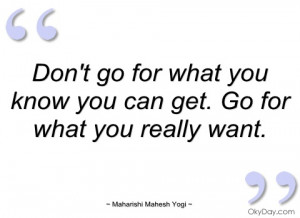 dont go for what you know you can get maharishi mahesh yogi