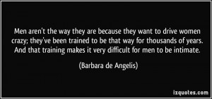 Men aren't the way they are because they want to drive women crazy ...