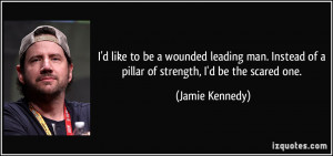 ... of a pillar of strength, I'd be the scared one. - Jamie Kennedy
