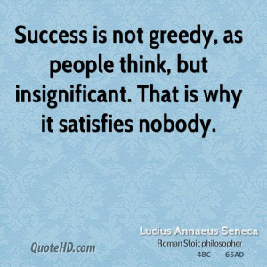 Success is not greedy, as people think, but insignificant. That is why ...