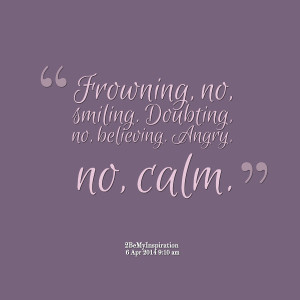 Quotes Picture: frowning, no, smiling doubting, no, believing angry ...