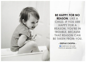 Deepak Chopra Be happy for no reason, like a child. If you are happy ...