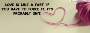 love is like a fart. if you have to force it , Pictures , it's ...
