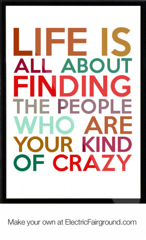 Life Is About People Who Are Your Kind of Crazy Finding