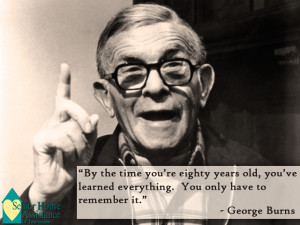 George Burns Quotes Help our loved ones stay