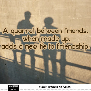 ... quarrel between friends, when made up, adds a new tie to friendship