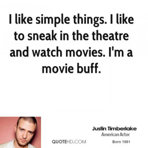 ... like to sneak in the theatre and watch movies. I'm a movie buff