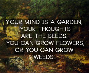 Quotes : Your mind is a garden ,your thoughts are the seeds ,you can ...