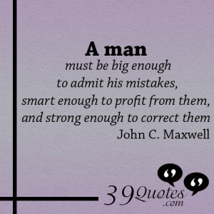 ... man must be big enough to admit his mistakes smart enough to profit
