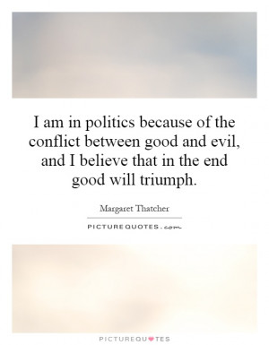 am in politics because of the conflict between good and evil, and I ...
